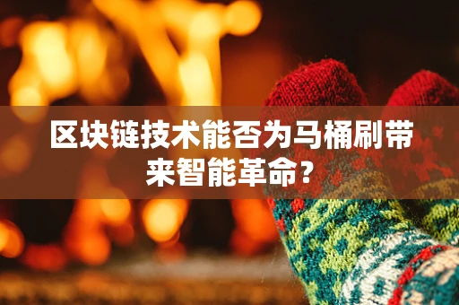 区块链技术能否为马桶刷带来智能革命？
