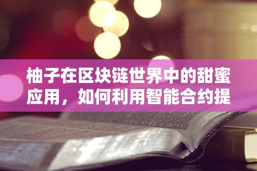 柚子在区块链世界中的甜蜜应用，如何利用智能合约提升供应链透明度？