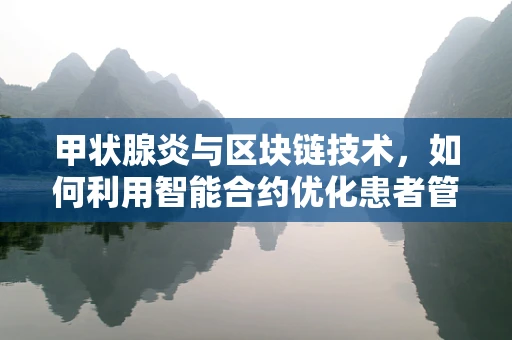 甲状腺炎与区块链技术，如何利用智能合约优化患者管理？