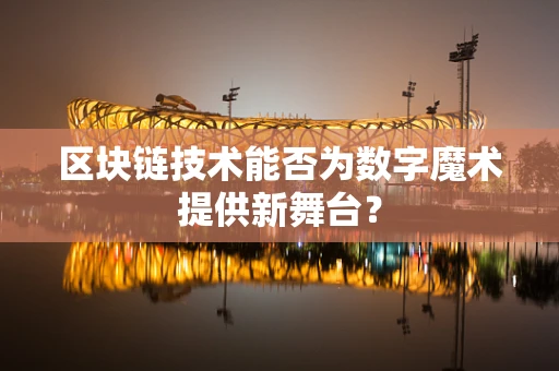 区块链技术能否为数字魔术提供新舞台？
