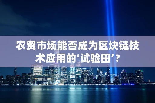 农贸市场能否成为区块链技术应用的‘试验田’？