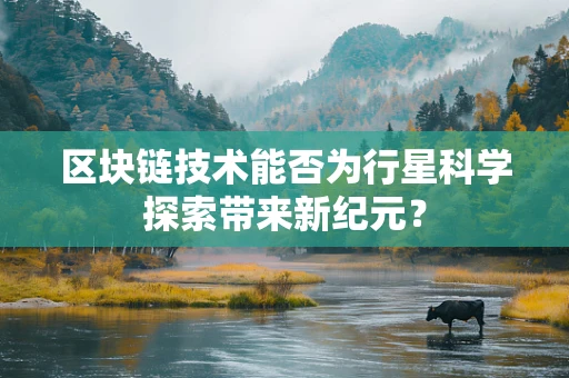 区块链技术能否为行星科学探索带来新纪元？