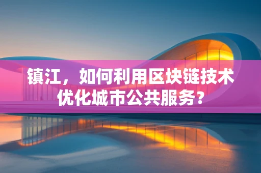 镇江，如何利用区块链技术优化城市公共服务？