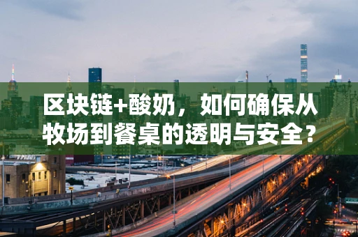 区块链+酸奶，如何确保从牧场到餐桌的透明与安全？