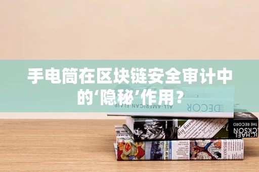 手电筒在区块链安全审计中的‘隐秘’作用？