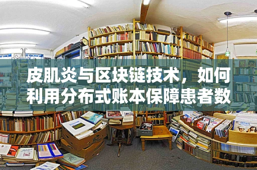 皮肌炎与区块链技术，如何利用分布式账本保障患者数据安全？