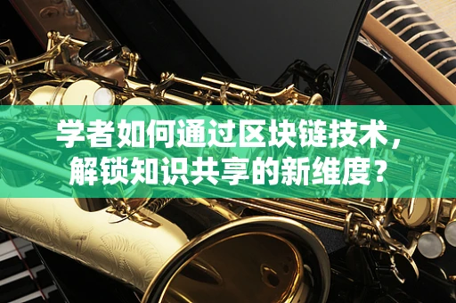 学者如何通过区块链技术，解锁知识共享的新维度？