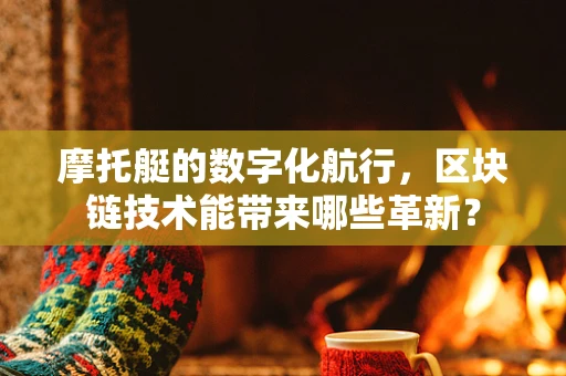 摩托艇的数字化航行，区块链技术能带来哪些革新？