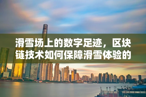 滑雪场上的数字足迹，区块链技术如何保障滑雪体验的透明与安全？