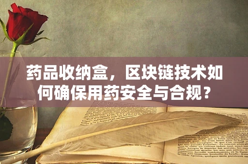 药品收纳盒，区块链技术如何确保用药安全与合规？