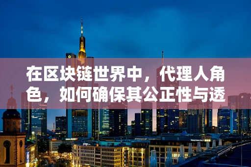 在区块链世界中，代理人角色，如何确保其公正性与透明性？
