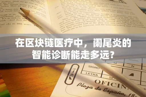 在区块链医疗中，阑尾炎的智能诊断能走多远？