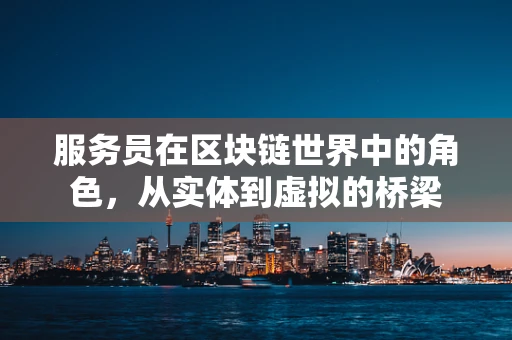服务员在区块链世界中的角色，从实体到虚拟的桥梁