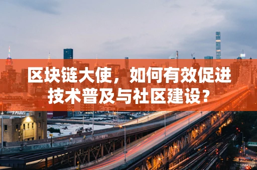 区块链大使，如何有效促进技术普及与社区建设？