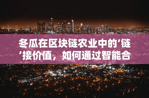 冬瓜在区块链农业中的‘链’接价值，如何通过智能合约保障其供应链透明度？