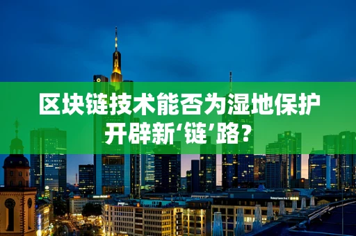 区块链技术能否为湿地保护开辟新‘链’路？