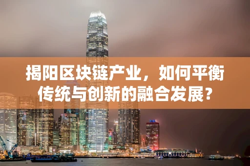 揭阳区块链产业，如何平衡传统与创新的融合发展？