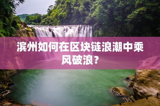 滨州如何在区块链浪潮中乘风破浪？
