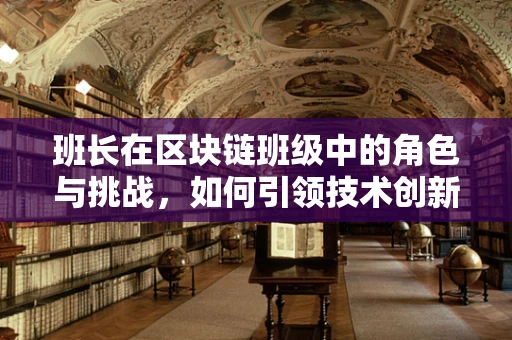 班长在区块链班级中的角色与挑战，如何引领技术创新的浪潮？