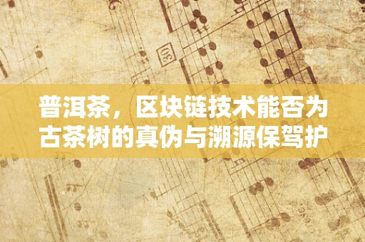 普洱茶，区块链技术能否为古茶树的真伪与溯源保驾护航？