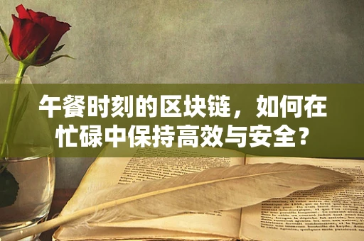 午餐时刻的区块链，如何在忙碌中保持高效与安全？