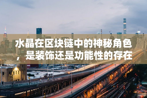 水晶在区块链中的神秘角色，是装饰还是功能性的存在？