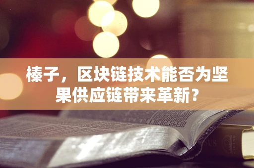 榛子，区块链技术能否为坚果供应链带来革新？