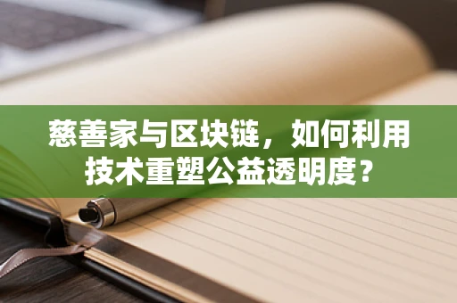 慈善家与区块链，如何利用技术重塑公益透明度？