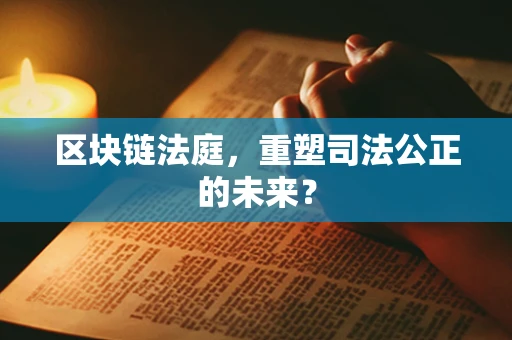 区块链法庭，重塑司法公正的未来？