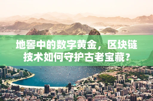地窖中的数字黄金，区块链技术如何守护古老宝藏？