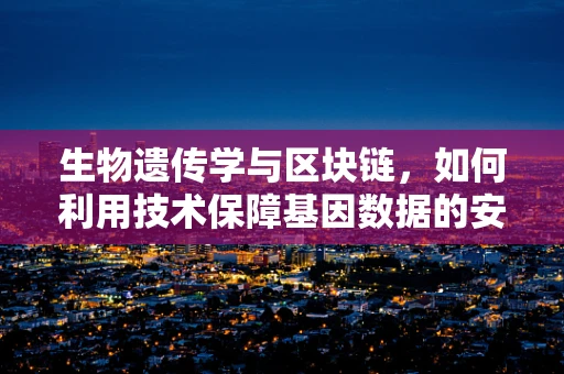 生物遗传学与区块链，如何利用技术保障基因数据的安全与隐私？