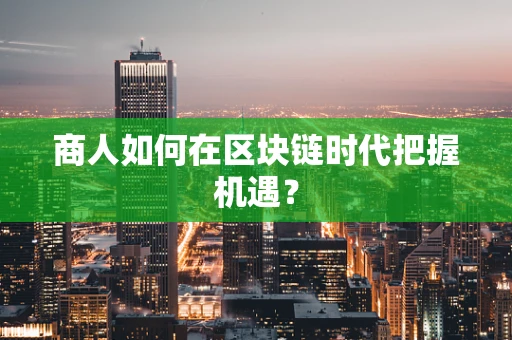 商人如何在区块链时代把握机遇？
