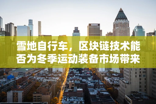 雪地自行车，区块链技术能否为冬季运动装备市场带来革新？