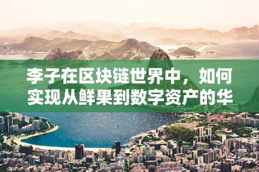 李子在区块链世界中，如何实现从鲜果到数字资产的华丽转身？