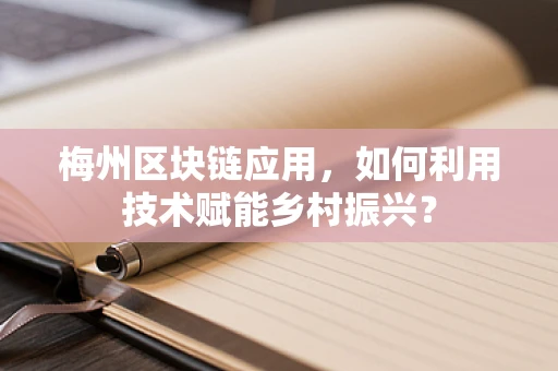 梅州区块链应用，如何利用技术赋能乡村振兴？