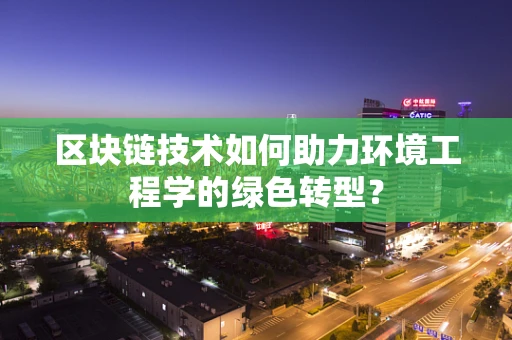 区块链技术如何助力环境工程学的绿色转型？