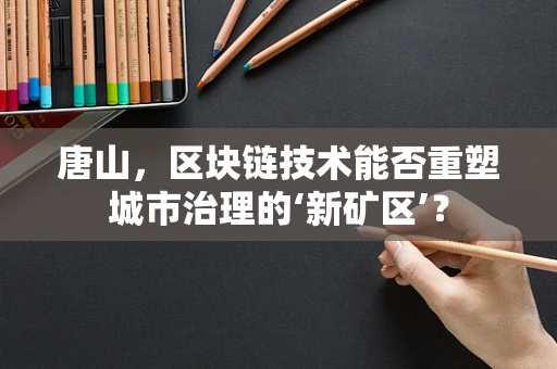 唐山，区块链技术能否重塑城市治理的‘新矿区’？