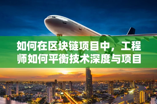 如何在区块链项目中，工程师如何平衡技术深度与项目进度？