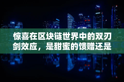 惊喜在区块链世界中的双刃剑效应，是甜蜜的馈赠还是意外的挑战？