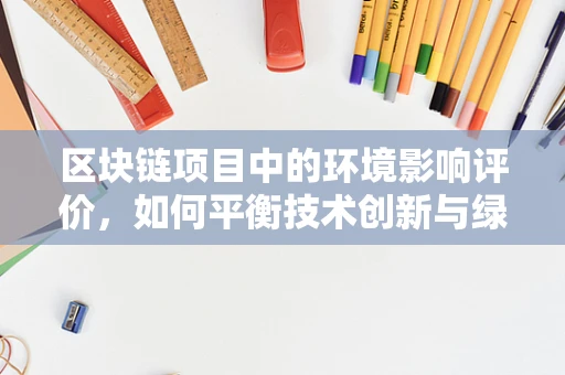 区块链项目中的环境影响评价，如何平衡技术创新与绿色发展？