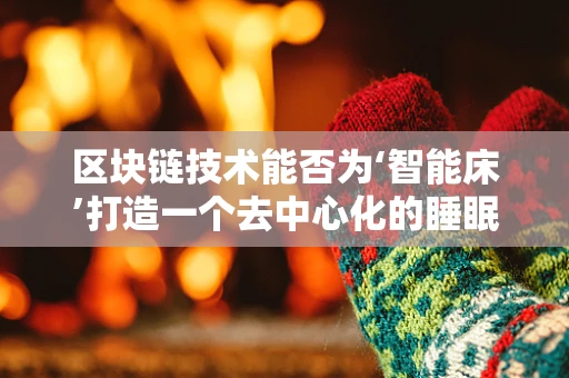 区块链技术能否为‘智能床’打造一个去中心化的睡眠经济？