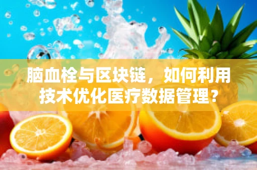 脑血栓与区块链，如何利用技术优化医疗数据管理？