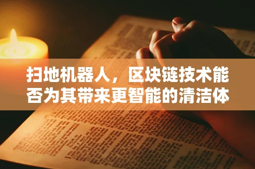 扫地机器人，区块链技术能否为其带来更智能的清洁体验？