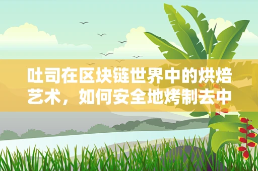 吐司在区块链世界中的烘焙艺术，如何安全地烤制去中心化交易？