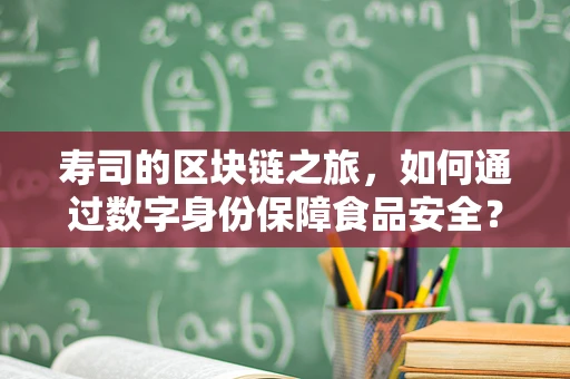 寿司的区块链之旅，如何通过数字身份保障食品安全？