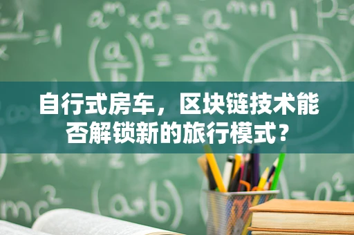 自行式房车，区块链技术能否解锁新的旅行模式？