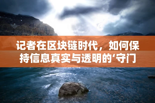 记者在区块链时代，如何保持信息真实与透明的‘守门人’？