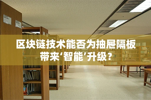 区块链技术能否为抽屉隔板带来‘智能’升级？
