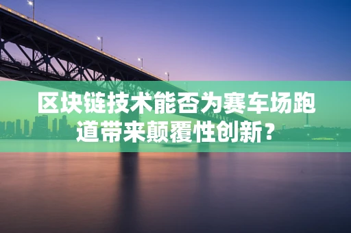区块链技术能否为赛车场跑道带来颠覆性创新？