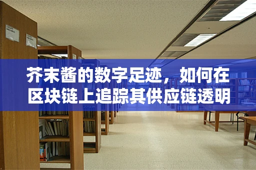 芥末酱的数字足迹，如何在区块链上追踪其供应链透明度？